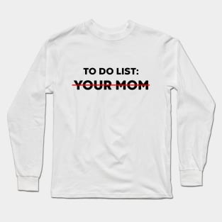 TO DO LIST YOUR MOM Long Sleeve T-Shirt